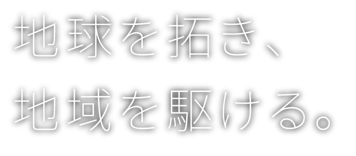 地球を拓き、地域を駆ける